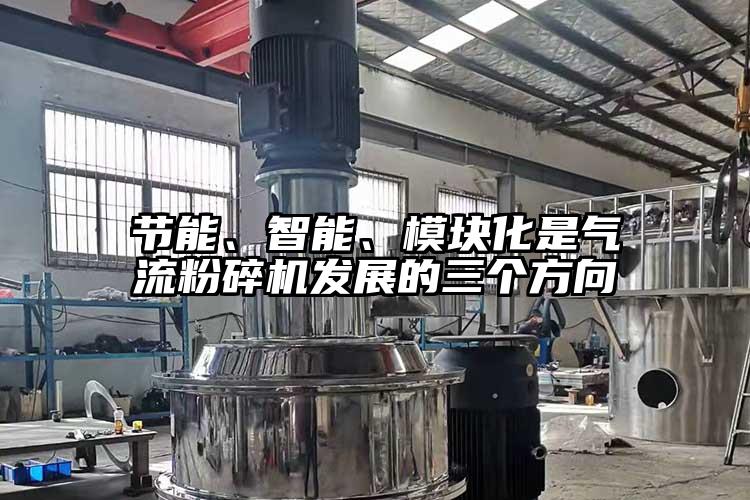 節能、智能、模塊化是氣流粉碎機發展的三個方向