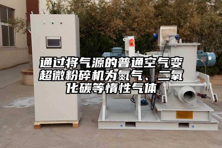 通過將氣源的普通空氣變超微粉碎機為氮氣、二氧化碳等惰性氣體