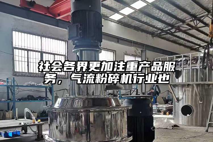 社會各界更加注重產(chǎn)品服務(wù)，氣流粉碎機(jī)行業(yè)也