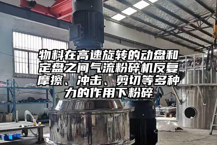 物料在高速旋轉(zhuǎn)的動(dòng)盤(pán)和定盤(pán)之間氣流粉碎機(jī)反復(fù)摩擦、沖擊、剪切等多種力的作用下粉碎
