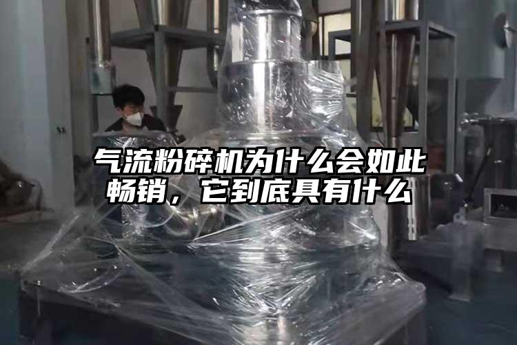 氣流粉碎機為什么會如此暢銷，它到底具有什么