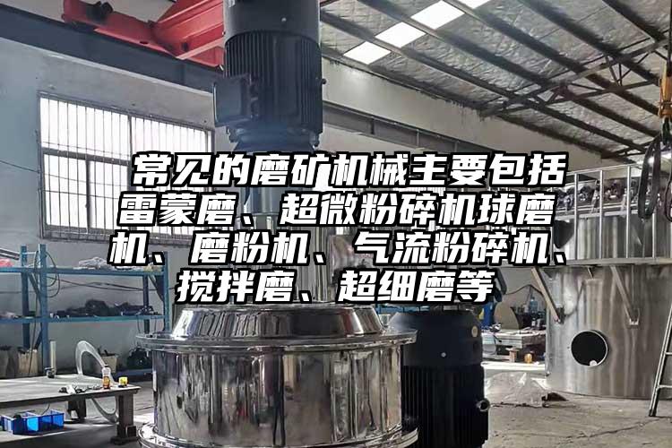  常見的磨礦機械主要包括雷蒙磨、超微粉碎機球磨機、磨粉機、氣流粉碎機、攪拌磨、超細(xì)磨等