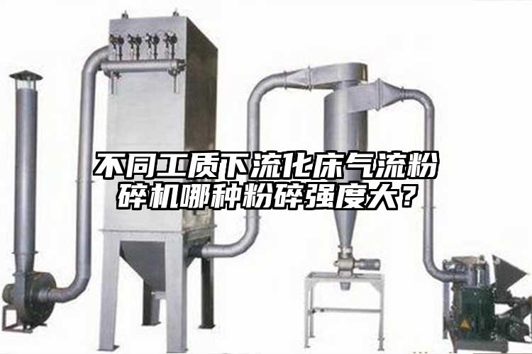 不同工質下流化床氣流粉碎機哪種粉碎強度大？